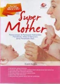 Image of Super Mother : Perencanaan & perawatan kehamilan, persalinan, nifas & menyusui, serta perawatan bayi